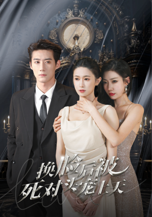 新：换脸后被死对头宠上天（90集）直接看到大结局