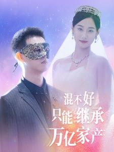 混不好只能继承万亿家产（98集）热播短剧分享