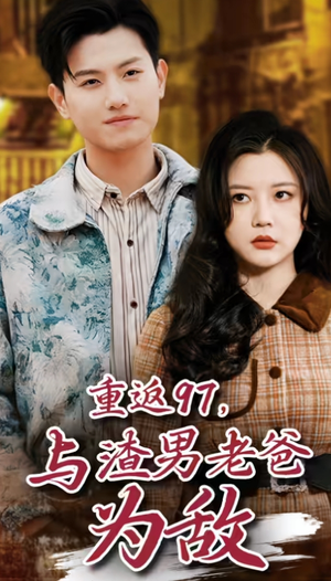 重返97，成为渣男老爸死对头（重返97，与渣男老爸为敌）全部免费看全集