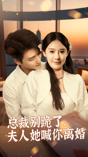 总裁别跪了，夫人她喊你离婚（50集）最热短剧抢先看