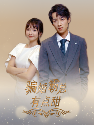 骗婚霸总有点甜（40集）精彩短剧免费看