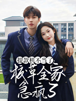 提款机不当了校草全家急疯了（67集）这部短剧我爱了