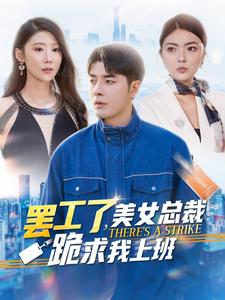 罢工了，美女总裁跪求我上班（102集）男主角是谁