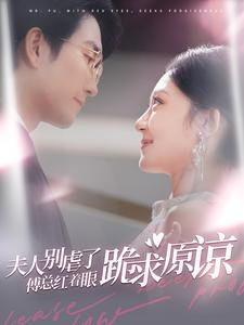 夫人别虐了傅总红着眼跪求原谅（100集）短剧片段分享