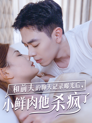 和前夫的聊天记录曝光后，小鲜肉他杀疯了（35集）最新火爆短剧