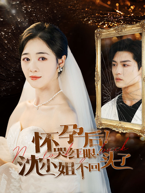 怀孕后！哭红眼！沈小姐不回头了（64集）好看短剧推荐