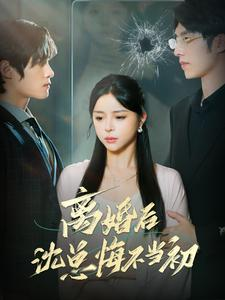 离婚后沈总悔不当初(98集) 离婚后沈总悔不当初(98集)每日分享短剧