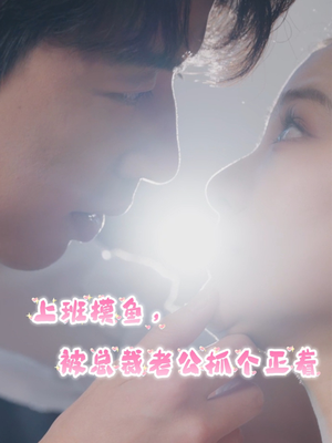 上班摸鱼，被总裁老公抓个正着（60集）热门短剧推荐