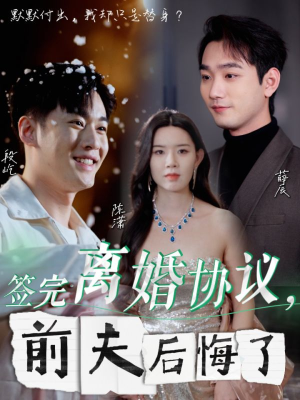 签完离婚协议，前夫后悔了（31集）直接追到结尾