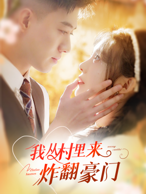 我从村里炸翻豪门（70集）火爆短剧热播中