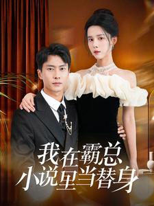 我在霸总小说里当替身（98集）短剧介绍