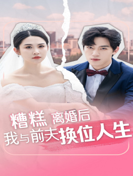 糟糕，离婚后我与前夫换位人生（68集）上热门短剧