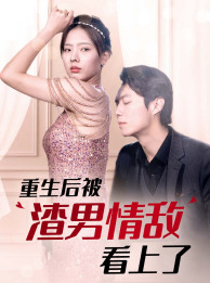 重生后被渣男情敌看上了（97集）爆款短剧一起追