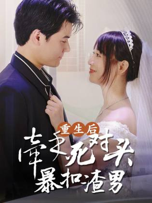 重生后，牵手死对头暴扣渣男（80集）越看越好看短剧