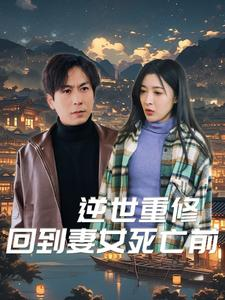 逆世重修回到妻女死亡前（89集）超好看的短剧