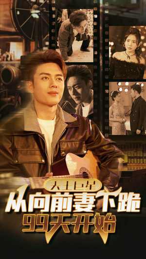天王巨星从向前妻下跪99天开始（80集）热播短剧免费看