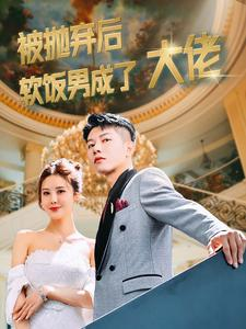 被抛弃后软饭男成了大佬（100集）分享热门短剧
