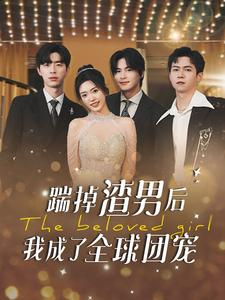 踹掉渣男后我成了全球团宠（90集）热门短剧追到爽