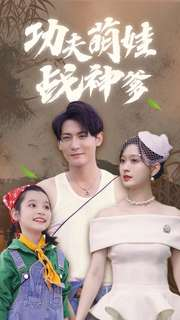 功夫萌娃战神爹（100集）一口气追完全集