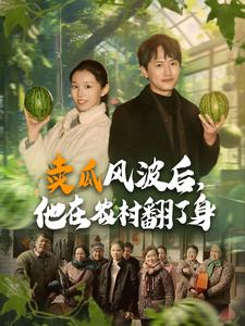 卖瓜风波后，他在农村翻了身（100集）推荐你们也去看