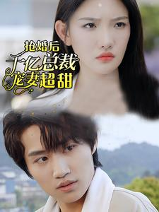 抢婚后千亿总裁宠妻超甜（77集）精彩短剧看全集