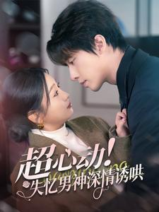 超心动失忆男神深情诱哄（72集）穿越短剧推荐