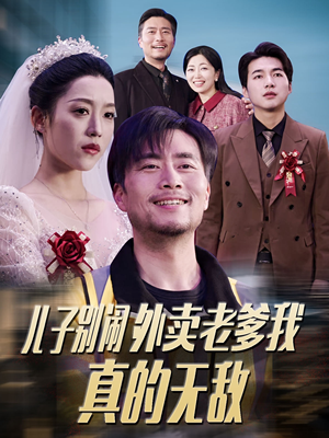 儿子别闹外卖老爹我真的无敌（68集） 一个短剧看全集