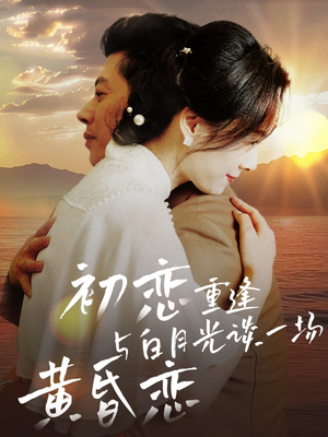 初恋重逢与白月光谈一场黄昏恋（80集） 无需会员轻松看