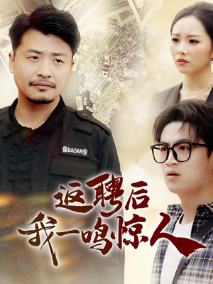 返聘后我一鸣惊人（64集） 最近很火的短剧