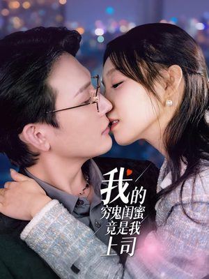 我的穷鬼闺蜜竟是我上司（50集） 一口气追完短剧