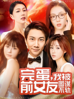 完蛋我被前女友图谋不轨（91集） 追短剧关注我