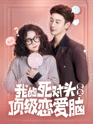我的死对头竟是顶级恋爱脑（60集）火爆短剧推荐
