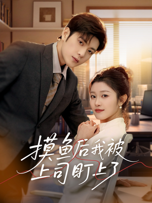 摸鱼后我被上司盯上了（67集） 精彩短剧热播