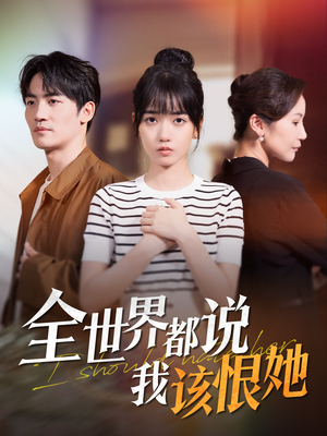 全世界都说我该恨她（60集）全网短剧抢先看