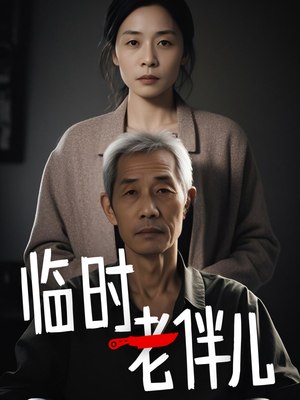 临时老伴儿（53集）短剧上头又好看