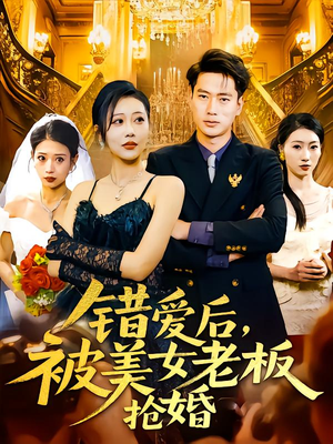 错爱后被美女老板抢婚（80集）恋爱短剧分享