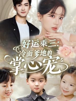 好运乘三冷面爹地的掌心宠（63集）短剧也太好看了