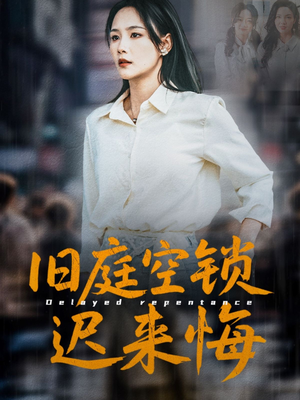 旧庭空锁迟来悔（56集）热门短剧大全