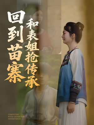 回到苗寨和表姐抢传承（43集）超好看短剧推荐