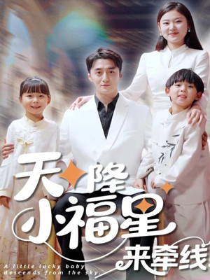 天降小福星来牵线（61集）火爆短剧抢先看