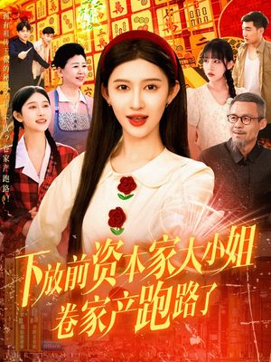 下放前资本家大小姐卷家产跑路了（106集）短剧热门分享