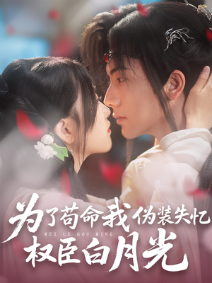 为了苟命我伪装失忆权臣白月光（74集）简直不要太好看