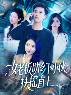 女老板助乡下小伙扶摇直上（139集）恋爱短剧分享