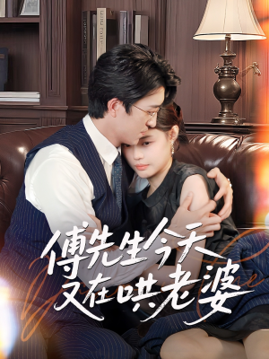 傅先生今天又在哄老婆（35集）太好看了短剧