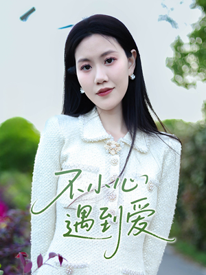 不小心遇到爱（21集）短剧越看越精彩