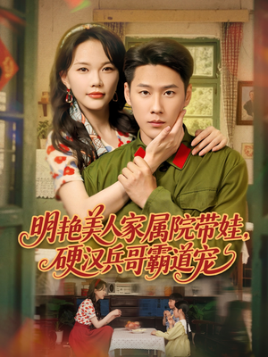 明艳美人家属院带娃，硬汉兵哥霸道宠（83集）看到大结局