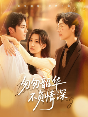 匆匆韶华不负情深（61集）免费观看就是爽