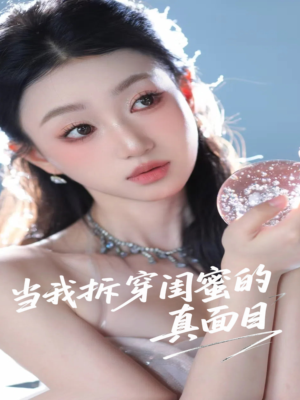 当我拆穿闺蜜的真面目（60集）最火爆短剧