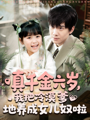 真千金六岁，我把冷漠爹地养成女儿奴啦（80集）全集免费看短剧