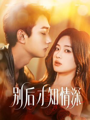 别后才知情深（60集）短剧看全集